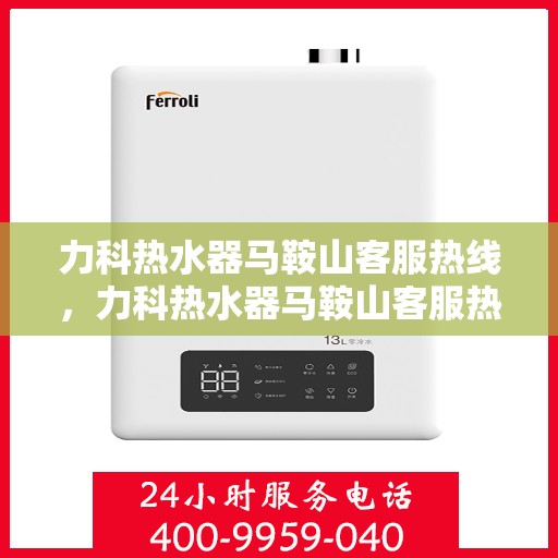 力科热水器马鞍山客服热线，力科热水器马鞍山客服热线，专业服务，温暖您的生活