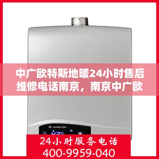 中广欧特斯地暖24小时售后维修电话南京，南京中广欧特斯地暖全天候售后维修服务热线