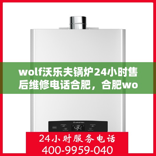 wolf沃乐夫锅炉24小时售后维修电话合肥，合肥wolf沃乐夫锅炉全天候售后维修服务热线