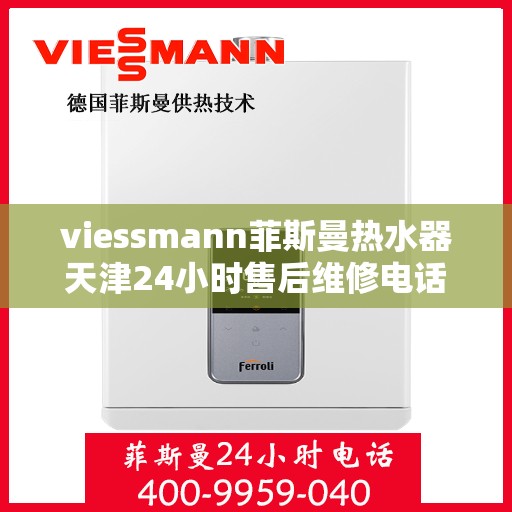 viessmann菲斯曼热水器天津24小时售后维修电话，天津Viessmann菲斯曼热水器全天候售后维修服务热线