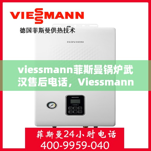 viessmann菲斯曼锅炉武汉售后电话，Viessmann菲斯曼锅炉武汉售后服务热线及电话全解析