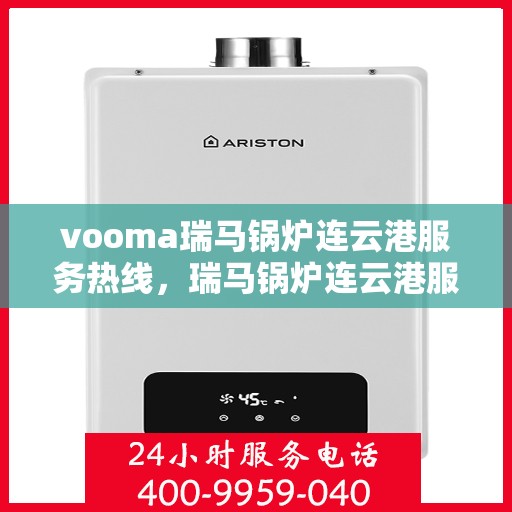 vooma瑞马锅炉连云港服务热线，瑞马锅炉连云港服务热线，专业团队为您提供高效解决方案