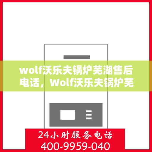 wolf沃乐夫锅炉芜湖售后电话，Wolf沃乐夫锅炉芜湖售后服务热线及联系方式