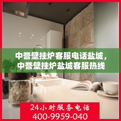 中誉壁挂炉客服电话盐城，中誉壁挂炉盐城客服热线
