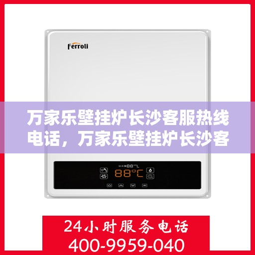 万家乐壁挂炉长沙客服热线电话，万家乐壁挂炉长沙客服热线全攻略，一站式解决您的疑问与需求！