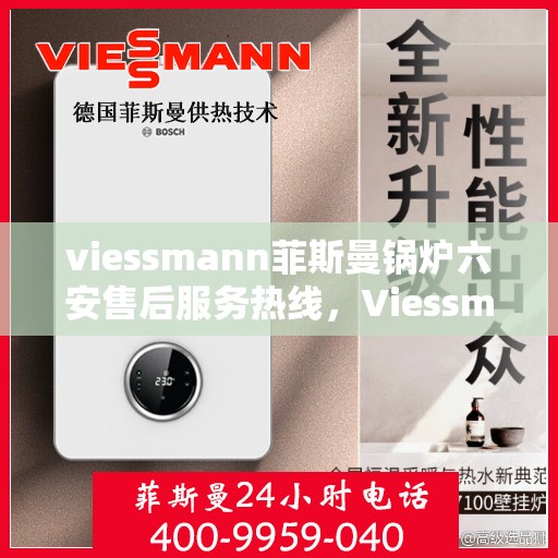 viessmann菲斯曼锅炉六安售后服务热线，Viessmann菲斯曼锅炉六安售后热线及服务一览