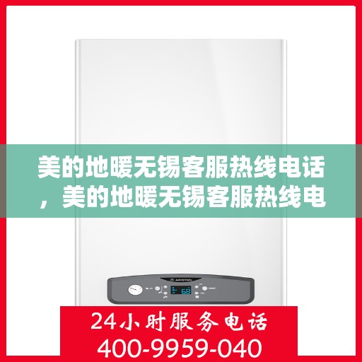 美的地暖无锡客服热线电话，美的地暖无锡客服热线电话——专业解答，温暖您的家
