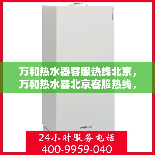 万和热水器客服热线北京，万和热水器北京客服热线，专业解答您的疑问