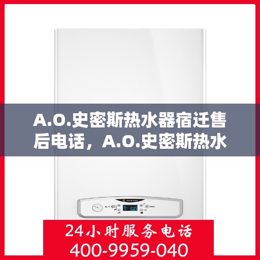A.O.史密斯热水器宿迁售后电话，A.O.史密斯热水器宿迁售后服务热线及电话查询