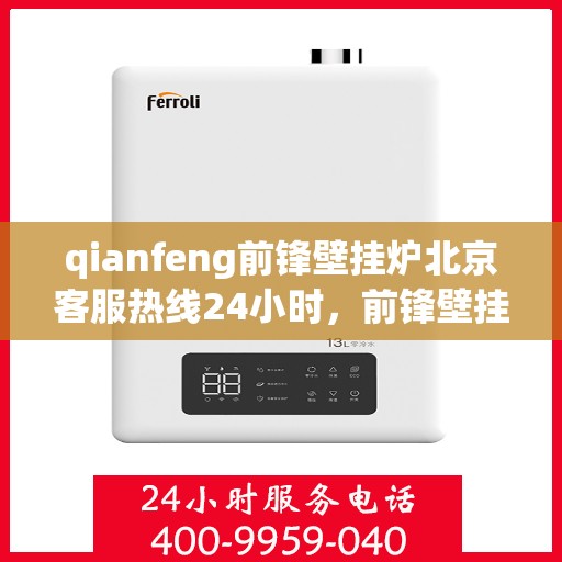 qianfeng前锋壁挂炉北京客服热线24小时，前锋壁挂炉北京客服热线全天候服务，专业解答您的疑问