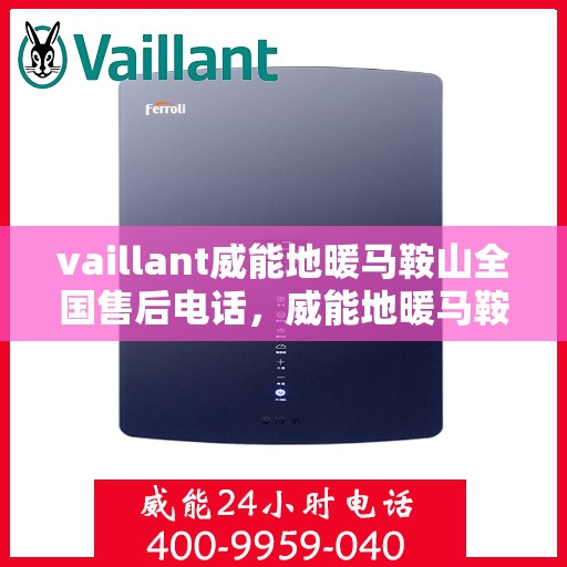 vaillant威能地暖马鞍山全国售后电话，威能地暖马鞍山售后热线，专业维修与全方位服务支持
