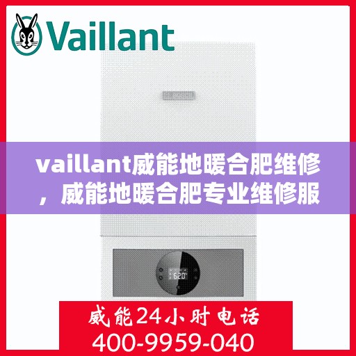 vaillant威能地暖合肥维修，威能地暖合肥专业维修服务指南