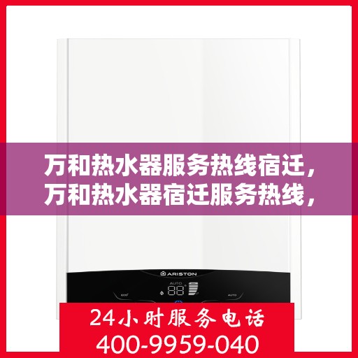 万和热水器服务热线宿迁，万和热水器宿迁服务热线，专业维修与售后支持