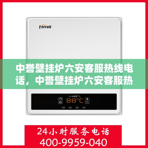 中誉壁挂炉六安客服热线电话，中誉壁挂炉六安客服热线详解，专业解答，贴心服务