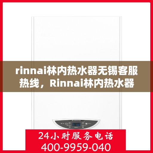 rinnai林内热水器无锡客服热线，Rinnai林内热水器无锡客服热线，专业解决您的热水问题
