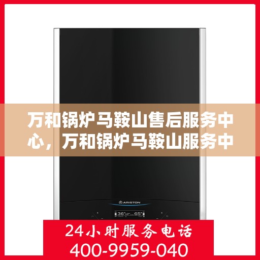 万和锅炉马鞍山售后服务中心，万和锅炉马鞍山服务中心，专业售后，贴心服务