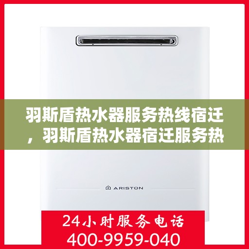 羽斯盾热水器服务热线宿迁，羽斯盾热水器宿迁服务热线详解