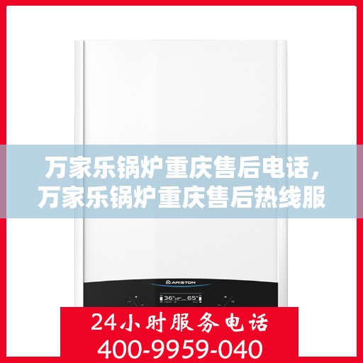 万家乐锅炉重庆售后电话，万家乐锅炉重庆售后热线服务电话查询