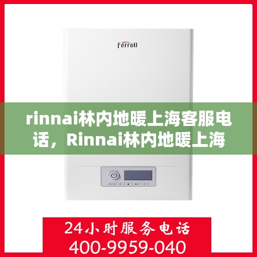 rinnai林内地暖上海客服电话，Rinnai林内地暖上海客服热线——专业解答，温暖您的生活