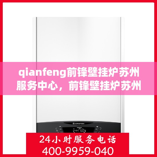 qianfeng前锋壁挂炉苏州服务中心，前锋壁挂炉苏州服务中心，专业品质，温暖您的生活