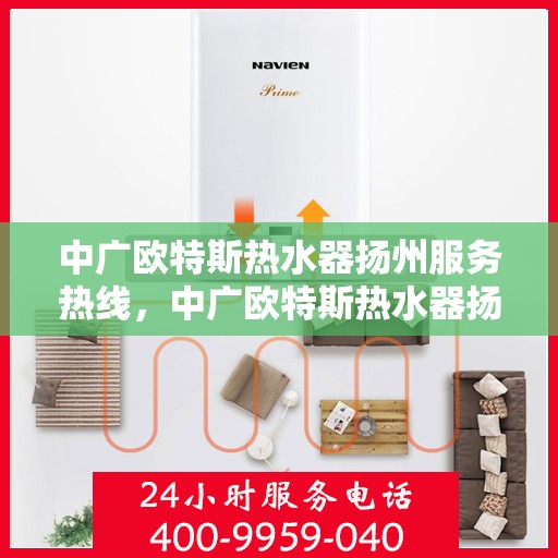 中广欧特斯热水器扬州服务热线，中广欧特斯热水器扬州服务热线，专业团队，贴心服务，为您解答每一个疑问！