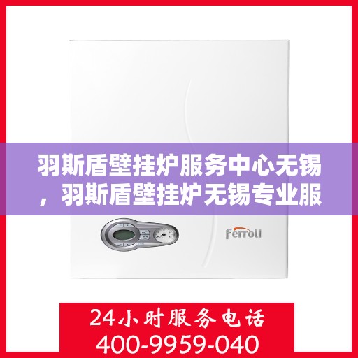 羽斯盾壁挂炉服务中心无锡，羽斯盾壁挂炉无锡专业服务中心