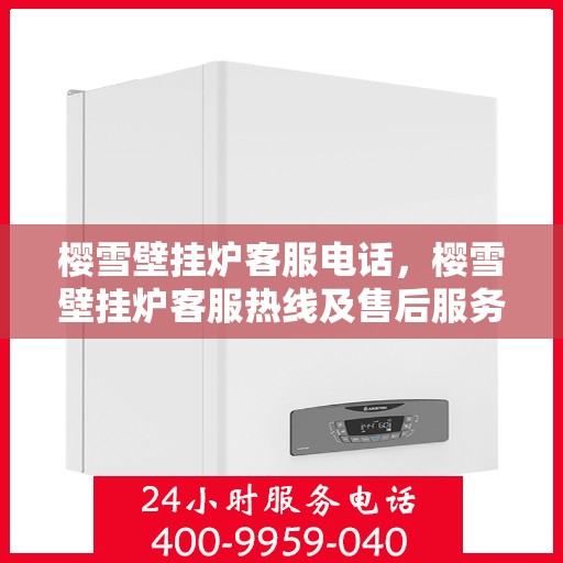樱雪壁挂炉客服电话，樱雪壁挂炉客服热线及售后服务支持