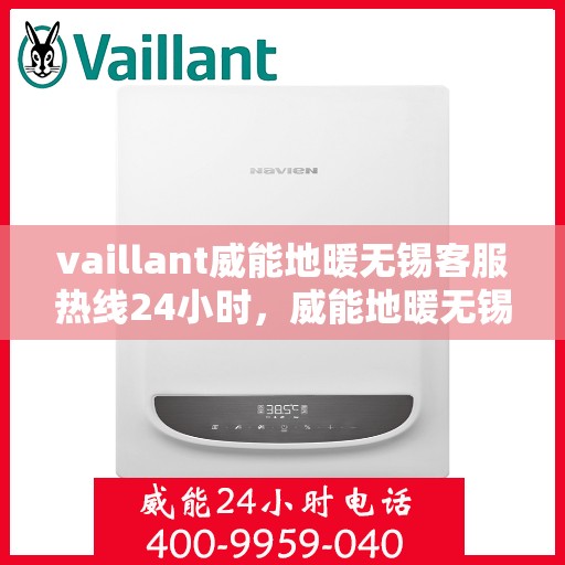 vaillant威能地暖无锡客服热线24小时，威能地暖无锡全天候客服热线，贴心服务随时在线