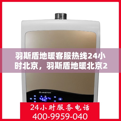 羽斯盾地暖客服热线24小时北京，羽斯盾地暖北京24小时客服热线