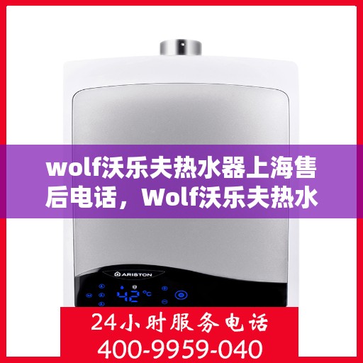 wolf沃乐夫热水器上海售后电话，Wolf沃乐夫热水器上海售后服务中心联系电话