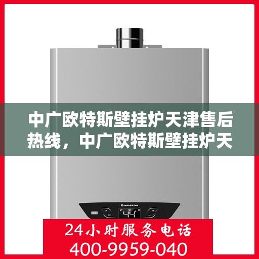 中广欧特斯壁挂炉天津售后热线，中广欧特斯壁挂炉天津售后热线，专业维修，贴心服务！