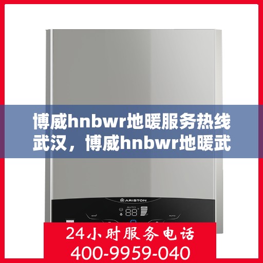 博威hnbwr地暖服务热线武汉，博威hnbwr地暖武汉服务热线，专业解决您的地暖问题