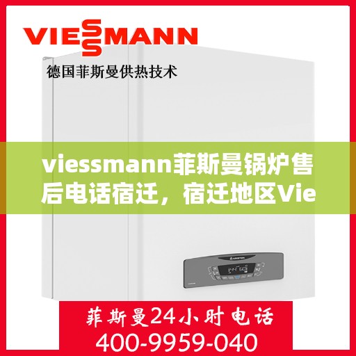 viessmann菲斯曼锅炉售后电话宿迁，宿迁地区Viessmann菲斯曼锅炉售后专业电话及服务一览