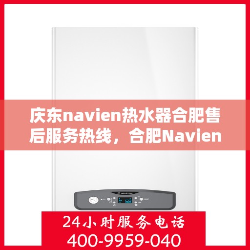 庆东navien热水器合肥售后服务热线，合肥Navien热水器售后服务热线，专业解决庆东热水器问题