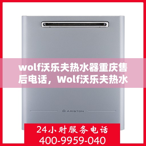 wolf沃乐夫热水器重庆售后电话，Wolf沃乐夫热水器重庆售后服务中心联系电话及服务一览