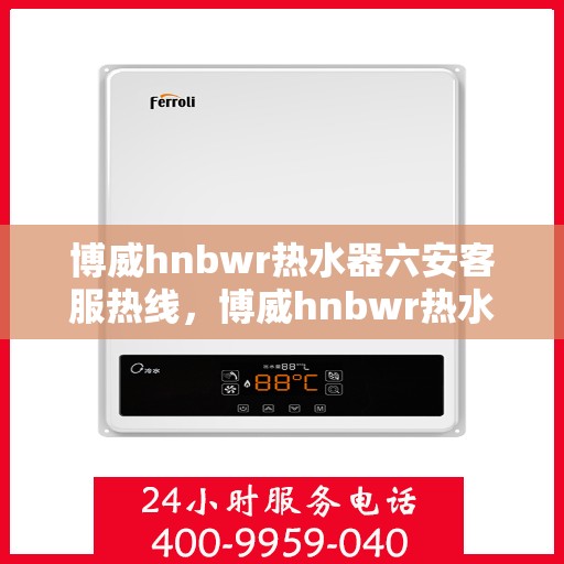 博威hnbwr热水器六安客服热线，博威hnbwr热水器六安客服热线，专业团队，贴心服务