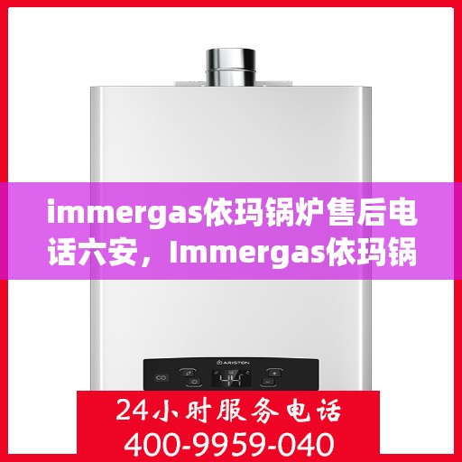 immergas依玛锅炉售后电话六安，Immergas依玛锅炉六安售后专线服务电话
