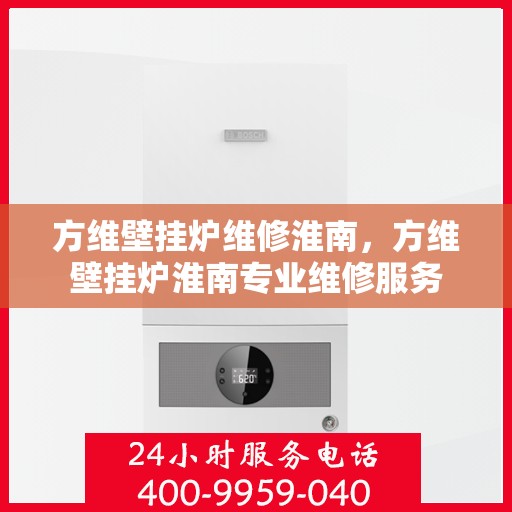 方维壁挂炉维修淮南，方维壁挂炉淮南专业维修服务