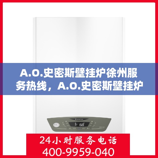 A.O.史密斯壁挂炉徐州服务热线，A.O.史密斯壁挂炉徐州服务热线，专业团队，贴心服务