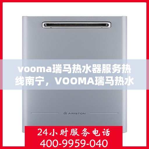 vooma瑞马热水器服务热线南宁，VOOMA瑞马热水器南宁服务热线，专业品质，贴心服务