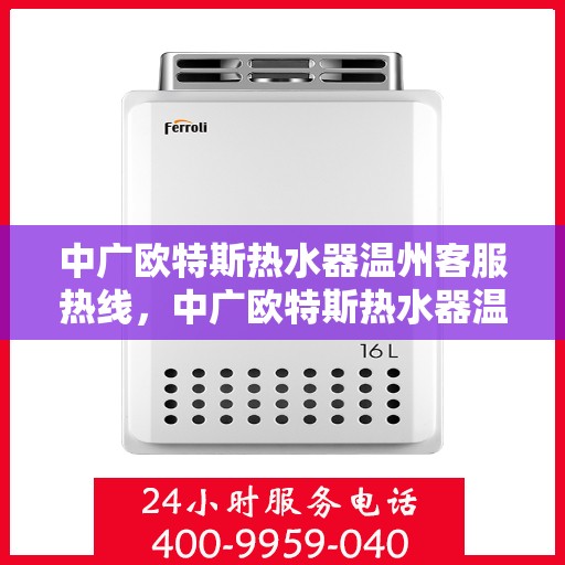 中广欧特斯热水器温州客服热线，中广欧特斯热水器温州客服热线，专业解答，温暖您的生活