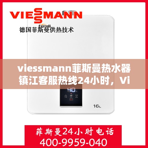 viessmann菲斯曼热水器镇江客服热线24小时，Viessmann菲斯曼热水器镇江全天候客服热线，贴心服务随时在线
