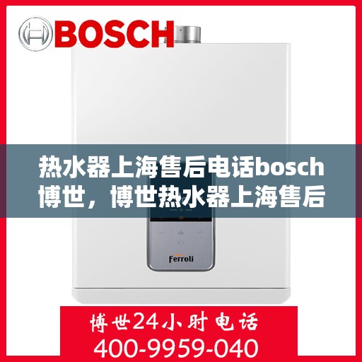 热水器上海售后电话bosch博世，博世热水器上海售后专线电话服务支持
