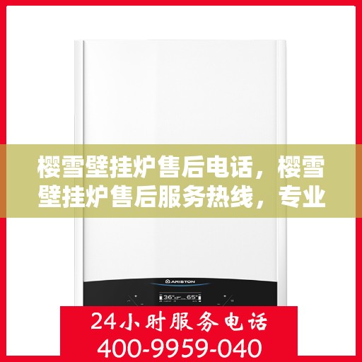 樱雪壁挂炉售后电话，樱雪壁挂炉售后服务热线，专业团队，贴心服务