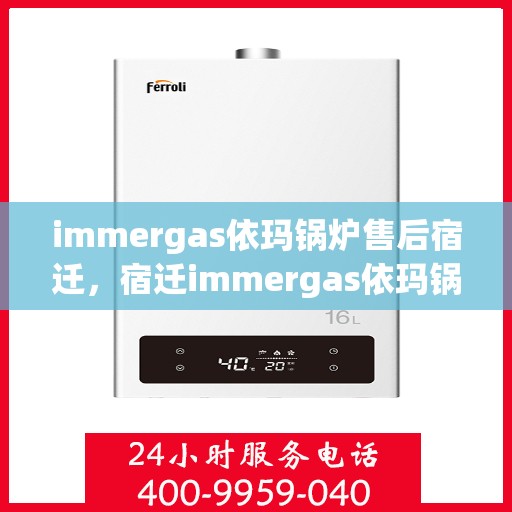 immergas依玛锅炉售后宿迁，宿迁immergas依玛锅炉专业售后服务指南