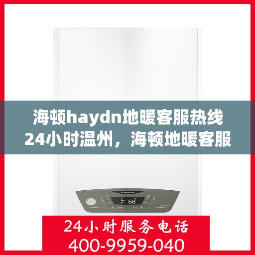 海顿haydn地暖客服热线24小时温州，海顿地暖客服热线全天候服务温州，24小时热线响应