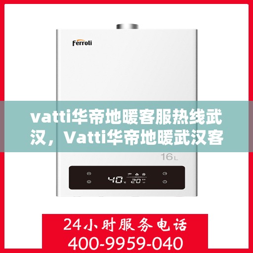 vatti华帝地暖客服热线武汉，Vatti华帝地暖武汉客服热线详解