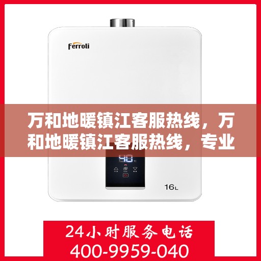 万和地暖镇江客服热线，万和地暖镇江客服热线，专业解答，温暖您的生活