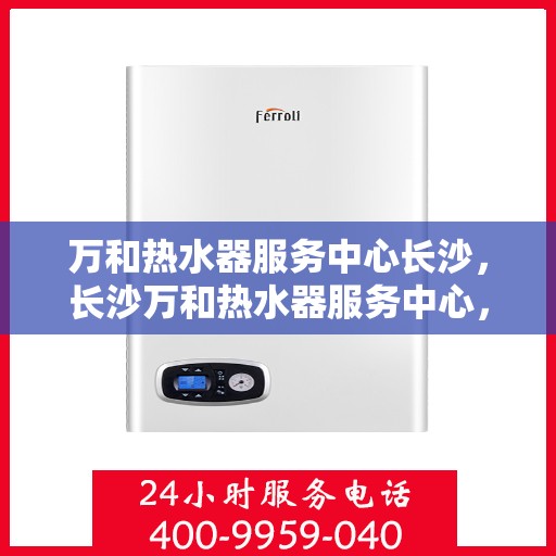 万和热水器服务中心长沙，长沙万和热水器服务中心，专业维修，温暖您的生活