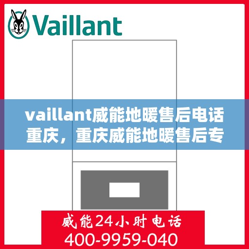 vaillant威能地暖售后电话重庆，重庆威能地暖售后专业服务热线